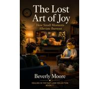 THE LOST ART OF JOY: HOW SMALL MOMENTS ALLEVIATE BURNOUT (HEALING IN THE FAST LANE COLLECTION)