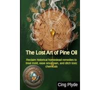 The Lost Art of Pine Oil: Reclaim historical homestead remedies to treat mold, ease sinus pain, and ditch toxic chemicals (Ordinary Items, Extraordinary Uses)