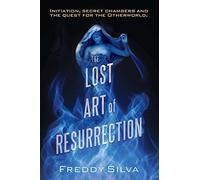 The Lost Art of Resurrection: Initiation, secret chambers and the quest for the Otherworld.