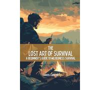 The Lost Art of Survival: A Beginner's Guide to Wilderness Survival