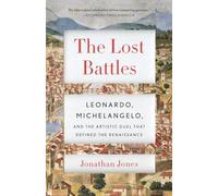 The Lost Battles: Leonardo, Michelangelo and the Artistic Duel That Defined the Renaissance