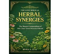 The Lost Bible of Herbal Synergies: The Master Compendium of 300+ Time-Tested Botanical Blends | A Practical Path to Natural Healing with a 28-Day Herbal Reset Plan