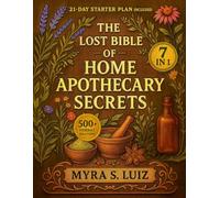 The Lost Bible of Home Apothecary Secrets: The Master Compendium of 500+ Herbal Remedies for Natural Self-Healing | A Time-tested Holistic Approach to Treat Your Body the Way Nature Intended