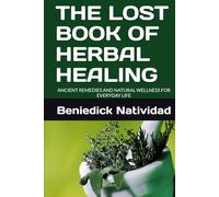 THE LOST BOOK OF HERBAL HEALING: ANCIENT REMEDIES AND NATURAL WELLNESS FOR EVERYDAY LIFE