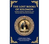 The Lost Books of Solomon - Hidden Wisdom, Prophecies, and Psalms from the King of Israel: Forbidden Books of Magic, Prophecy, and Mystical Wisdom from the Ancient World (Library of Alexandria)