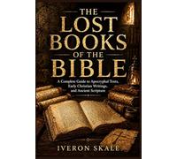 The Lost Books of the Bible: A Complete Guide to Apocryphal Texts, Early Christian Writings, and Ancient Scripture