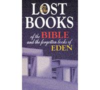 The Lost Books of the Bible and the Forgotten Books of Eden: Rejected Texts, Apocryphal Stories, and Unfamiliar Scripture