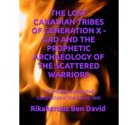 THE LOST CANADIAN TRIBES OF GENERATION X - GAD AND THE PROPHETIC ARCHAEOLOGY OF THE SCATTERED WARRIORS: A Complete, Unredacted Compilation of the Sacred Text