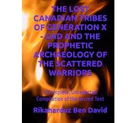 THE LOST CANADIAN TRIBES OF GENERATION X - GAD AND THE PROPHETIC ARCHAEOLOGY OF THE SCATTERED WARRIORS: A Complete, Unredacted Compilation of the Sacred Text