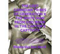 THE LOST CANADIAN TRIBES OF GENERATION X THE WHITE MAN FROM GOD BOOK III: THE CAPTOR'S CAPTIVITY: Unmasking the Spirit of Esau and the Coming ... Reverse Captivity, and the Kingdom to Come