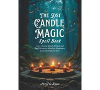 The Lost Candle Magic Spell Book: 100+ Ancient Candle Rituals and Spell secrets to Manifest Abundance, Love, Healing and More (Witchcraft Unveiled: Powerful Spell Books)