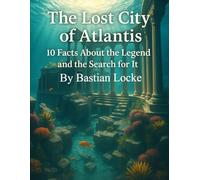 The Lost City of Atlantis: 10 Facts About the Legend and the Search for It (The Weird & The Hidden: Mysteries, Wonders, and Conspiracies That Refuse to Die)