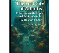 The Lost City of Atlantis: 10 Facts About the Legend and the Search for It (The Weird & The Hidden: Mysteries, Wonders, and Conspiracies That Refuse to Die)