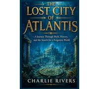 THE LOST CITY OF ATLANTIS: A Journey Through Myth, History, and the Search for a Forgotten World