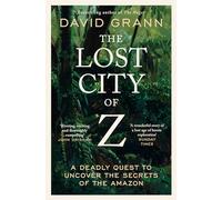 The Lost City of Z: A Legendary British Explorer's Deadly Quest to Uncover the Secrets of the Amazon