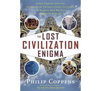 The Lost Civiliation Enigma: A New Inquiry into the Existence of Ancient Cities, Cultures, and Peoples Who Pre-Date Recorded History