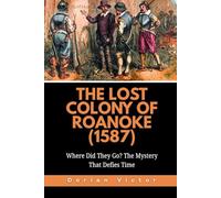 The Lost Colony of Roanoke (1587): Where Did They Go? The Mystery That Defies Time (Strange Events: True Accounts That Defy Belief)