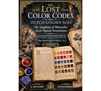 The Lost Color Codex from Dutch Golden Ages: The Symphony of Watercolor, Secret Pigment Formulations - A 900-Page Restored Manuscript of Calligraphy ... Spiegel der Verfkonst - 1692) Volume 2