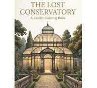 The Lost Conservatory: An Elegant Journey Through Hidden Glasshouses, Secret Gardens, and Botanical Escapes