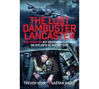 The Lost Dambuster Lancaster: The Story of 617 Squadron’s Attack on Hitler’s V2 Rocket Site