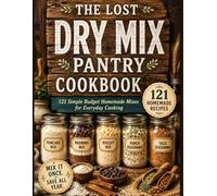 The Lost Dry Mix Pantry Cookbook: 121 Simple Budget Homemade Mixes for Everyday Cooking