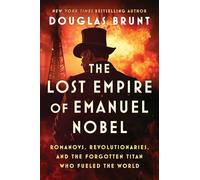 The Lost Empire of Emanuel Nobel: Romanovs, Revolutionaries, and the Forgotten Titan Who Fueled the World