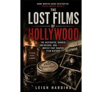 The Lost Films of Hollywood: The Destroyed, Banned, Unfinished, and Vanished Movies That Shaped Film History