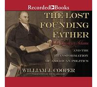 The Lost Founding Father: John Quincy Adams and the Transformation of American Politics