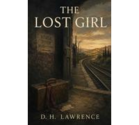 The Lost Girl: A Modernist Classic of Female Independence, Forbidden Desire, Italy, and a Woman’s Search for a Life Beyond Convention