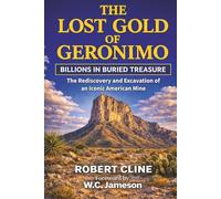 The Lost Gold of Geronimo: Billions in Buried Treasure-The Rediscovery and Excavation of an Iconic American Mine