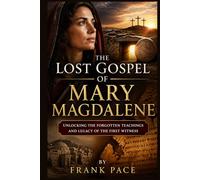 The Lost Gospel of Mary Magdalene: Unlocking the Forgotten Teachings and Legacy of the First Witness