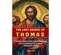 The Lost Gospel of Thomas: Forbidden Sayings of Jesus, Hidden Wisdom, and the Secret Teachings That Challenge Christianity’s Origins