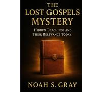 The Lost Gospels Mystery: Hidden Teachings and Their Relevance Today