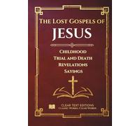 The Lost Gospels of Jesus - A Modern English Translation of the Infancy, Passion, and Sayings Gospels: Protoevangelium of James, Gospel of Thomas, ... Commentary (Lost Books of the Bible)