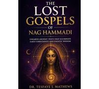 The Lost Gospels of Nag Hammadi: Unearth Ancient Texts That Illuminate Early Christianity and Gnostic Wisdom