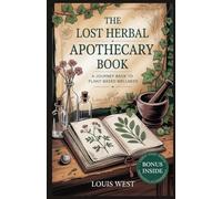 THE LOST HERBAL APOTHECARY BOOK: A Journey Back to Plant-Based Wellness