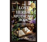 THE LOST HERBAL APOTHECARY BOOK: Transform Your Health with Nature's Forgotten Pharmacy