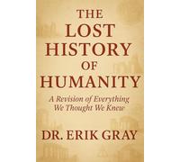 The Lost History of Humanity: A Revision of Everything We Thought We Knew