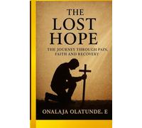 THE LOST HOPE: THE JOURNEY THROUGH PAIN, FAITH AND RECOVERY
