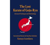 The Lost Karate of Goju-Ryu: Advanced Techniques and Methodology