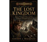 The Lost Kingdom: Henry VI, Joan of Arc and the Collapse of English France: 5 (The Last Plantagenets)
