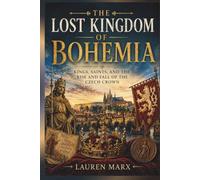 THE LOST KINGDOM OF BOHEMIA: Kings, Saints, and the Rise and Fall of the Czech Crown (Divine Lineage: Sacred Bloodlines of Myth and History)