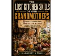 THE LOST KITCHEN SKILLS OF OUR GRANDMOTHERS: 50 Time-Tested Recipes & Preservation Methods for Real Food, Less Waste, and a More Self-Reliant Home (The Lost Skills of Our Grandparents)