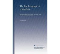 The lost Language of symbolism (v.1): An inquiry into the origin of certain letters, words, names, fairy-tales, folklore, and mythologies: Volume 1