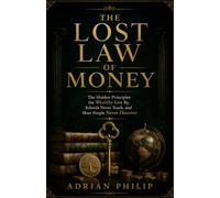 The Lost Law of Money: The Hidden Principles the Wealthy Live By, Schools Never Teach, and Most People Never Discover