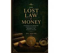 THE LOST LAW OF MONEY: Unlocking the Forgotten Secrets of Wealth, Prosperity, and Financial Success