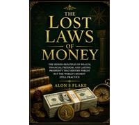 THE LOST LAWS OF MONEY: THE HIDDEN PRINCIPLES OF WEALTH, FINANCIAL FREEDOM, AND LASTING PROSPERITY THAT HISTORY FORGOT BUT THE WORLD'S RICHEST STILL PRACTICE