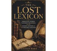 The Lost Lexicon: Forgotten Words, Vanished Meanings, and the Hidden History of the English Language