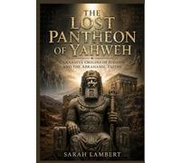 THE LOST PANTHEON OF YAHWEH: CANAANITE ORIGINS OF JUDAISM AND THE ABRAHAMIC FAITHS
