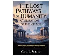 The Lost Pathways of Humanity: Civilization of the Ice Age: How New Evidence and Revolutionary Ideas Could Change Our Understanding of Ancient Human ... Discoveries, Politics, Facts, and Stories.)